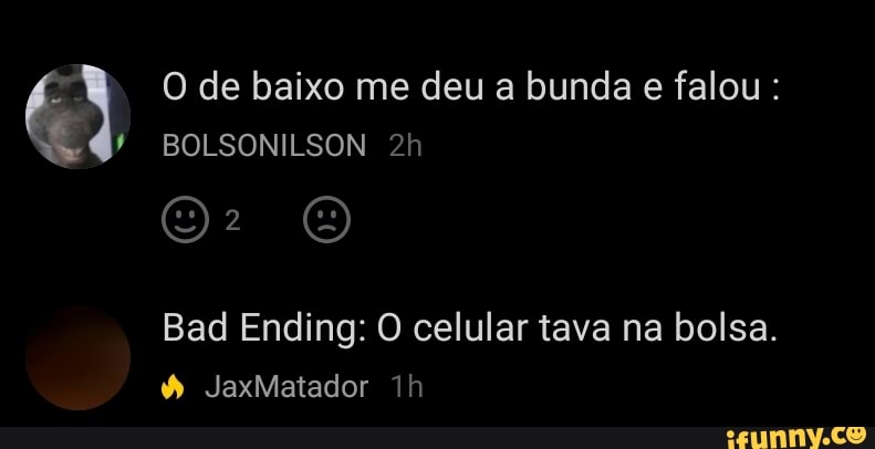 O de baixo me deu a bunda e falou
BOLSONILSON
Bad Ending: O celular tava na bolsa.
JaxMatador