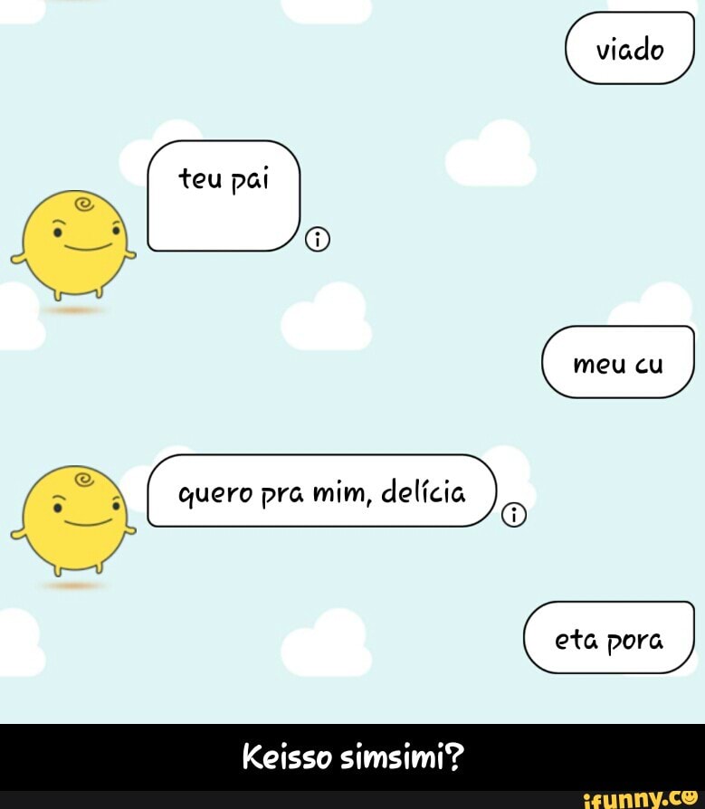 quero pra mim, delícia
o
Keisso simsimi? - Keisso simsimi?