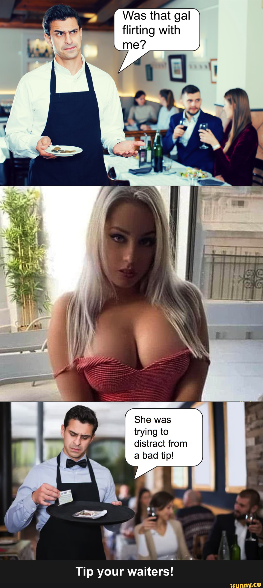 Was that gal flirting with
me?
of
She was trying to distract from a bad tip!
Tip your waiters!