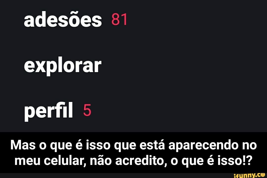 adesões
explorar
Mas o que é isso que está aparecendo no
meu celular, não acredito, o que é isso!? - Mas o que é isso que está aparecendo no meu celular, não acredito, o que é isso!?