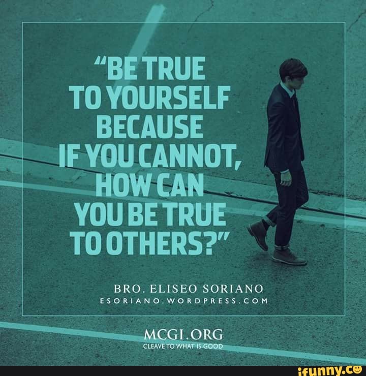 Be True To Yourself I Because If You Cannot Owcan You Be True To Others Bro Eliseo Soriano Org Ifunny