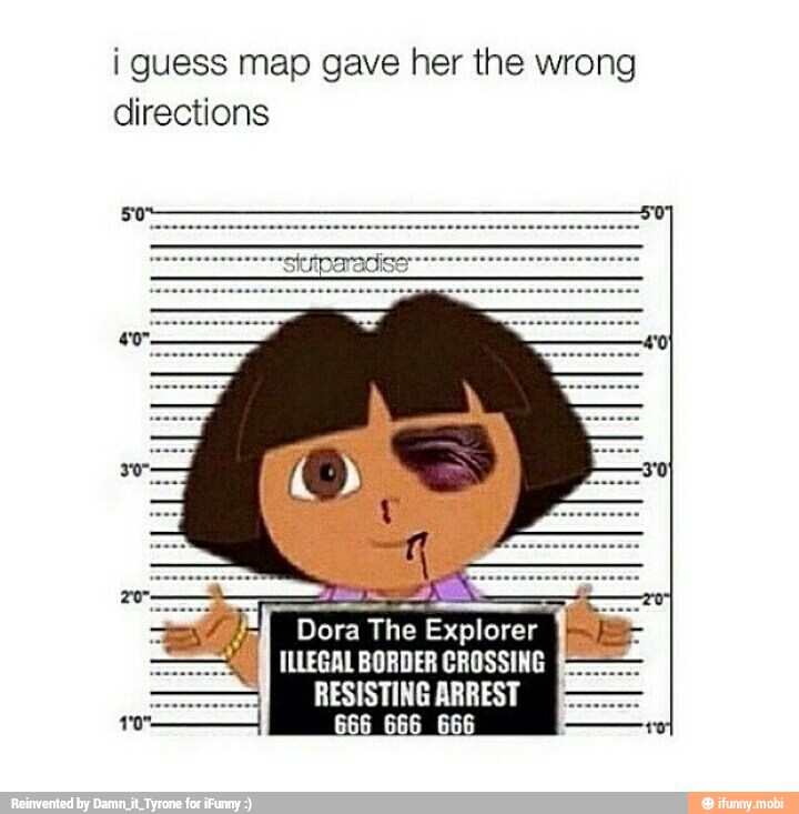 I guess map gave her the wrong directions Dora The Explorer ILLEGAL