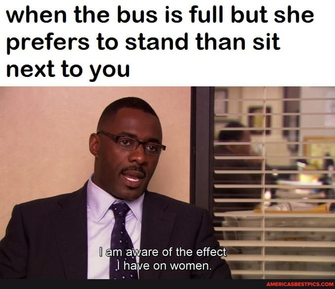 when the bus is full but she prefers to stand than sit
next to you
am are of the effect have on women.