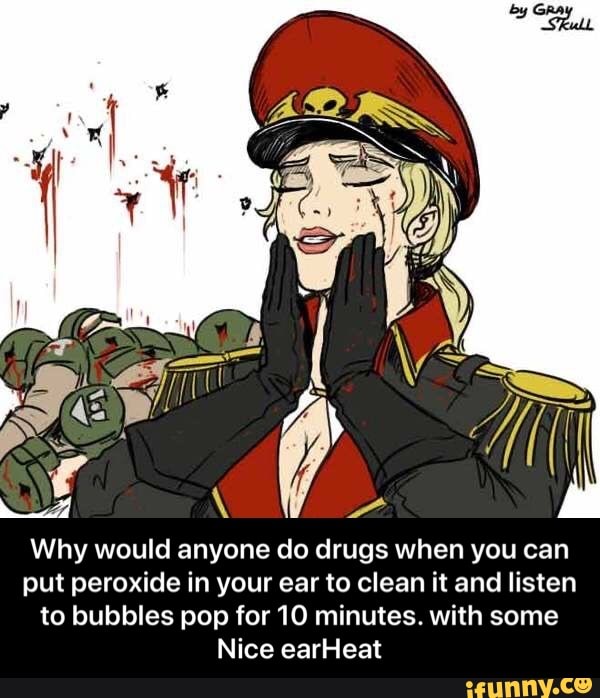Why would anyone do drugs when you can
put peroxide in your ear to clean it and listen
to bubbles pop for 10 minutes. with some
Nice earHeat - Why would anyone do drugs when you can put peroxide in your ear to clean it and listen to bubbles pop for 10 minutes. with some Nice earHeat