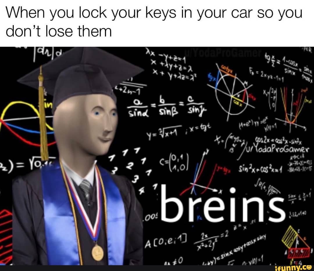 When you lock your keys in your car SO you don't lose them
~ \
& "ANodaProGawmer
~ ht oft -~sh,