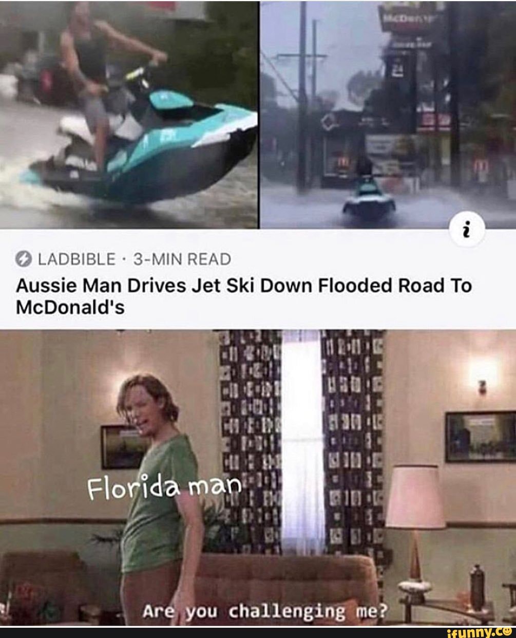 LADBIBLE 3-MIN READ Aussie Man Drives Jet Ski Down Flooded Road To
McDonald's
Are vou challeneeing me?