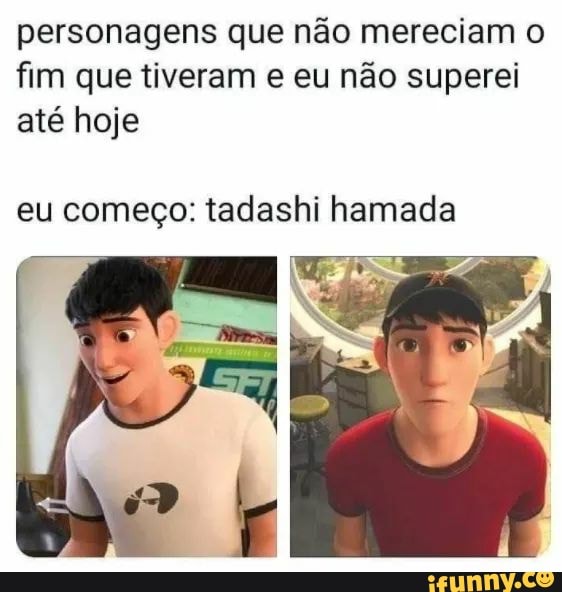 personagens que não mereciam o fim que tiveram eu não superei até hoje
eu começo: tadashi hamada