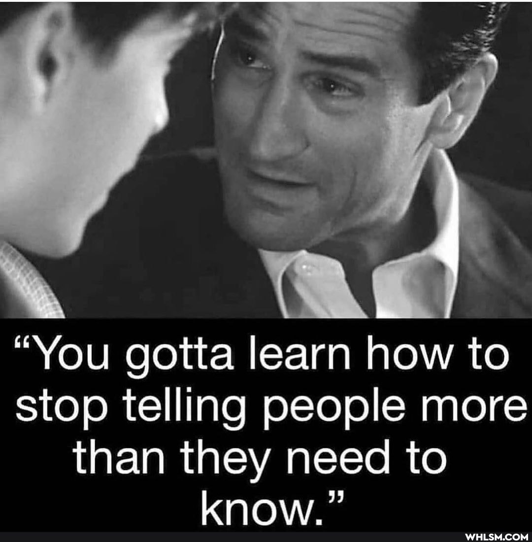 "You gotta learn how to stop telling people more than they need to know "