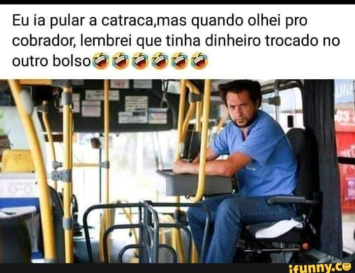 Eu ia pular a catraca quando olhei pro cobrador, lembrei que tinha dinheiro trocado no
outro bolsozg :9