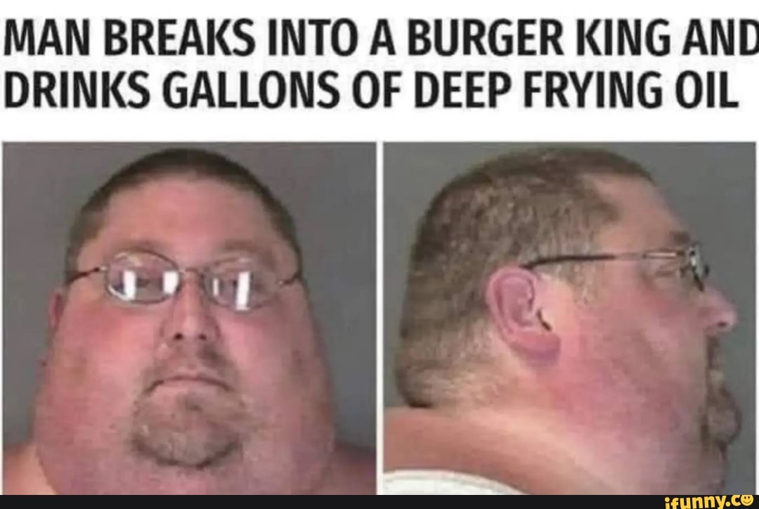 MAN BREAKS INTO A BURGER KING AND DRINKS GALLONS OF DEEP FRYING OIL ...