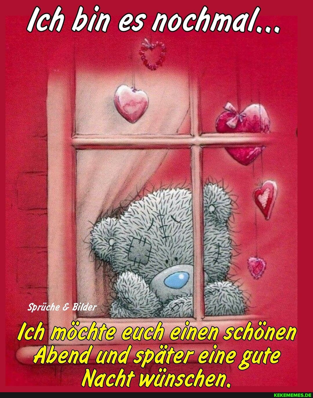 Ich bin es nochmal.
Sprüche Bilder
Ich möchteleuchteinen Schönen
"Abend'ünd spater eine gute
Nacht wunschen.