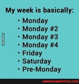 My week is basically:
Monday
Monday #2
Monday #3
Monday #4
Friday
Saturday
Pre-Monday