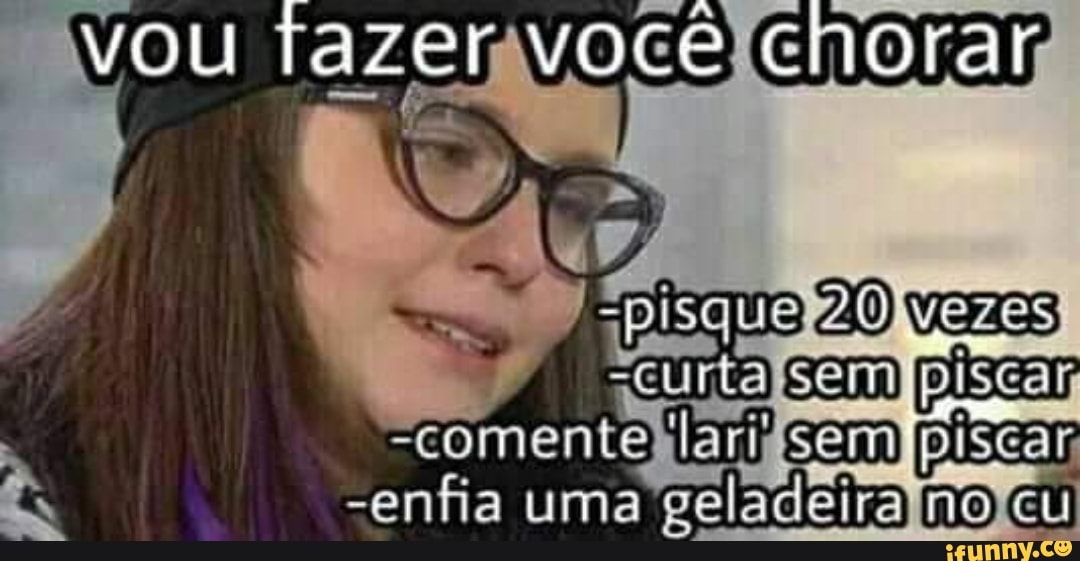 vou razervocê chorar
"pisqua vezas cem piscar
-enfia uma geladeira