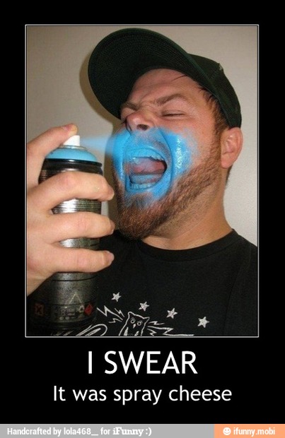 I SWEAR
It was spray cheese - I SWEAR
It was spray cheese