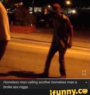 A Homeless man calling another homeless man a. - iFunny
