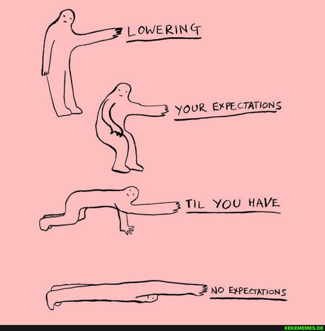 LOWERING
YOUR EXPECTATIONS
Tit YOU HAVE
No eeenrins NO