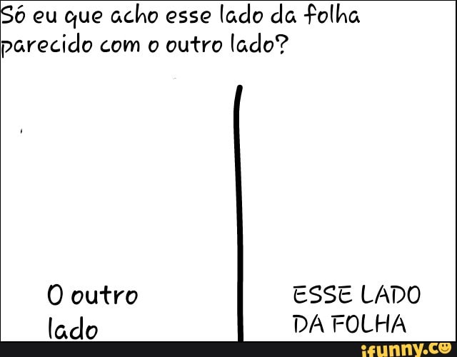 6 eu que acho esse
lado da folha
parecido com o outro lado?