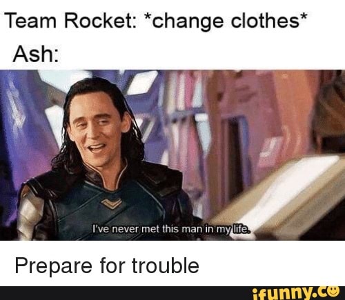 Team Rocket: *change clothes*
Prepare for trouble