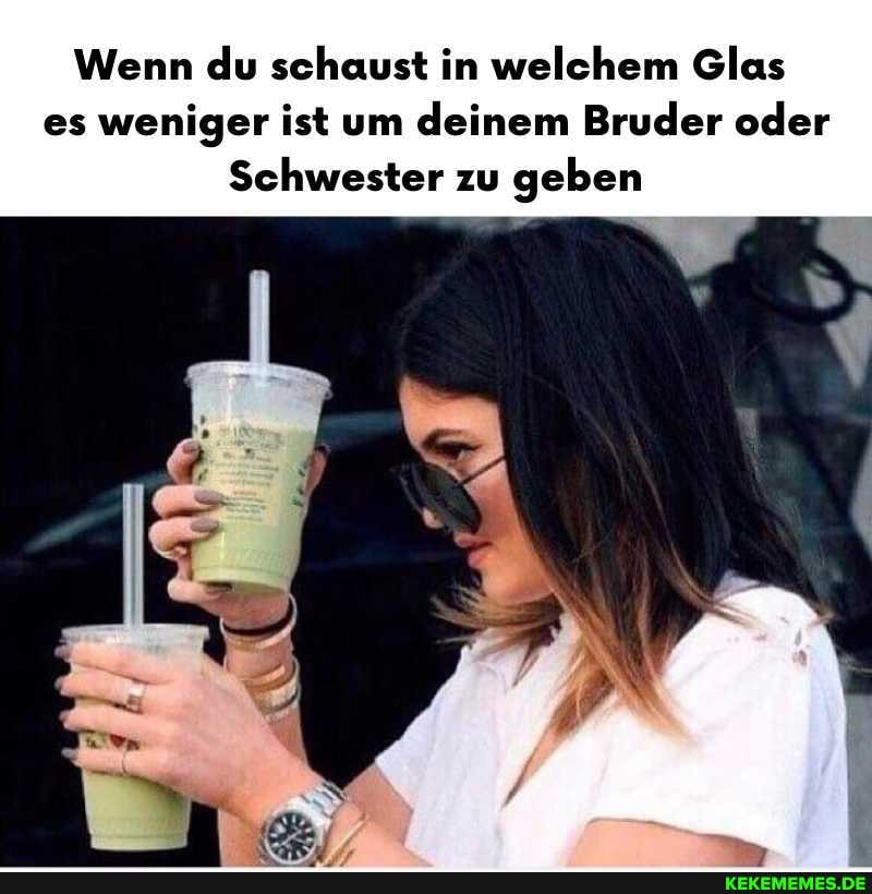 Wenn du schaust in welchem Glas es weniger ist um deinem Bruder oder
Schwester zu geben