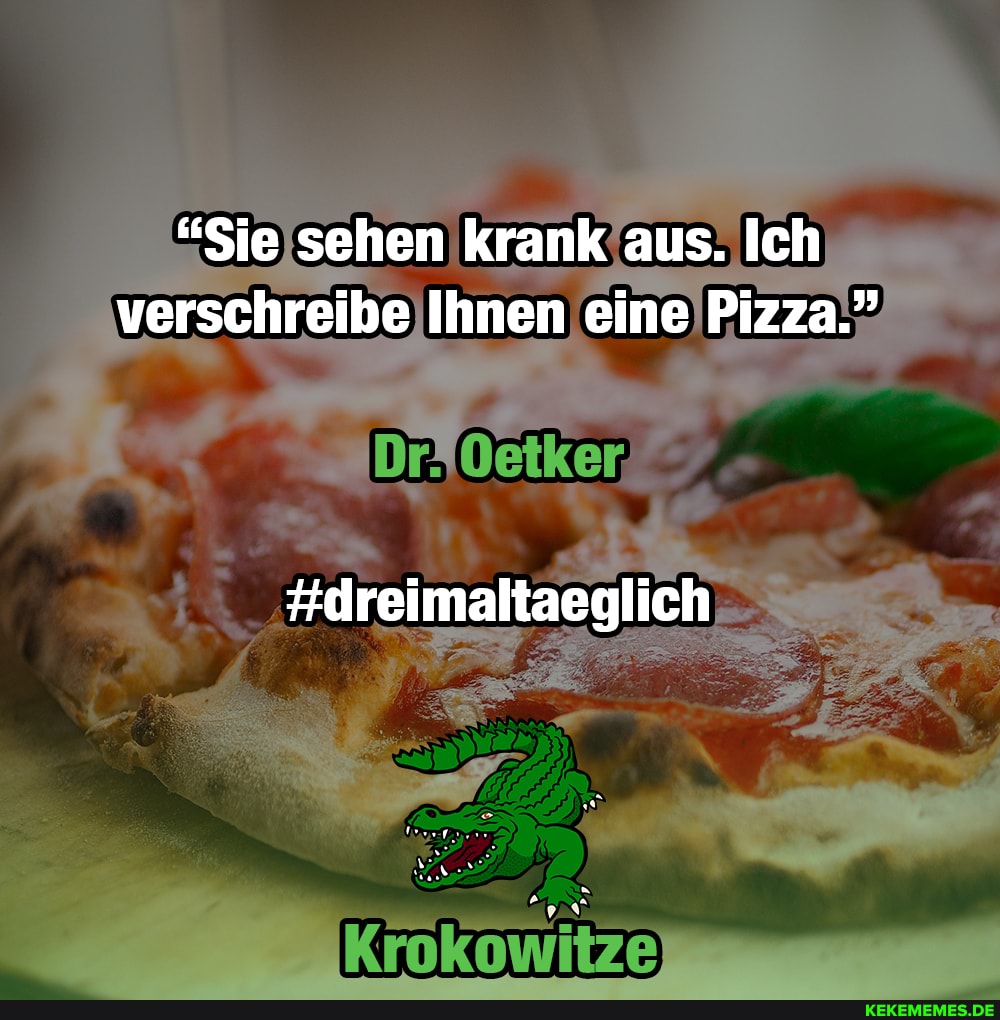 "Sie sehen krank aus. Ich verschreibe Ihnen eine Pizza."
#dreimaltaeglich