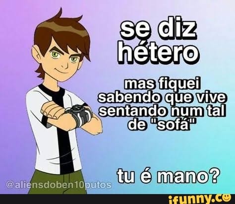 se diz hétero
mas fiquei sabendo que vive
+ sentando num tal de "sofá"
val
tu é mano?