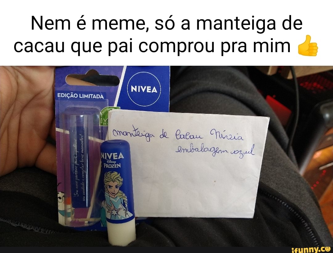 Nem é meme, só a manteiga de cacau que pai comprou pra mim ds EDIÇÃO