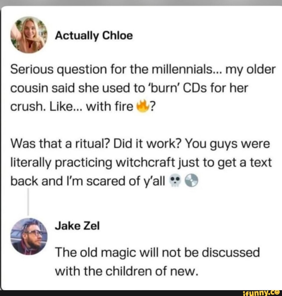 Actually Chloe Serious question for the millennials... my older cousin ...