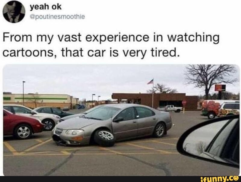 From my vast experience in watching
cartoons, that car is very tired.