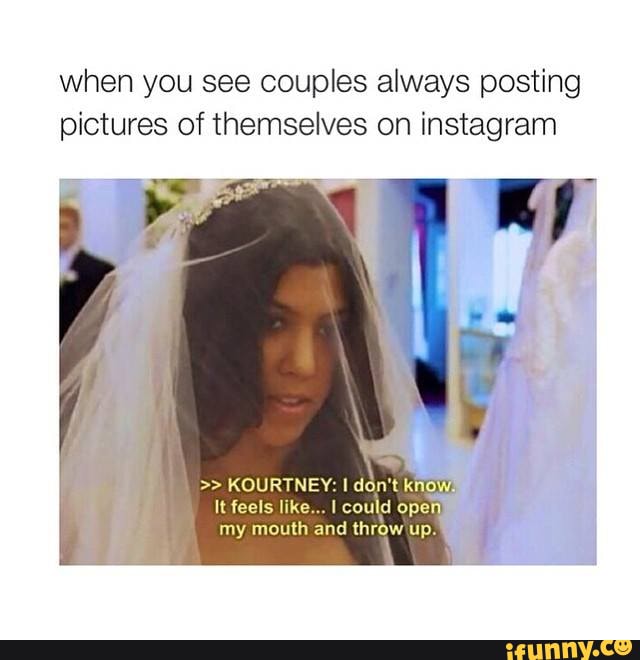 Everyone knows that one couple. - when you see couples always posting ...