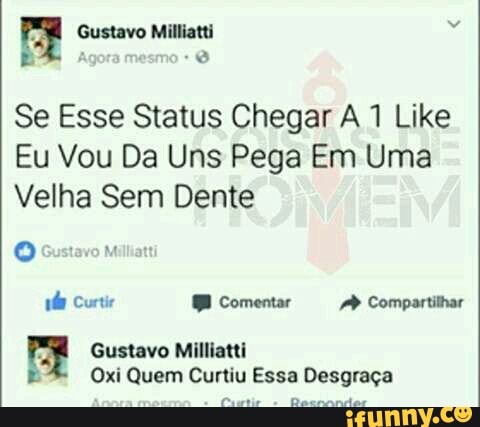 Se Esse Status Chegar A 1 Like
Eu Vou Da Uns Pega Em Uma
Velha Sem Dente
Oxi Quem Curtiu Essa Desgraça