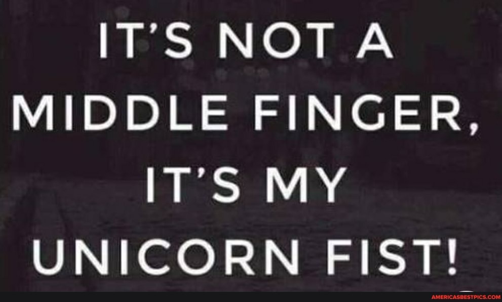 ITS NOT.
MIDDLE FINGER,
ITS MY UNICORN FIST!