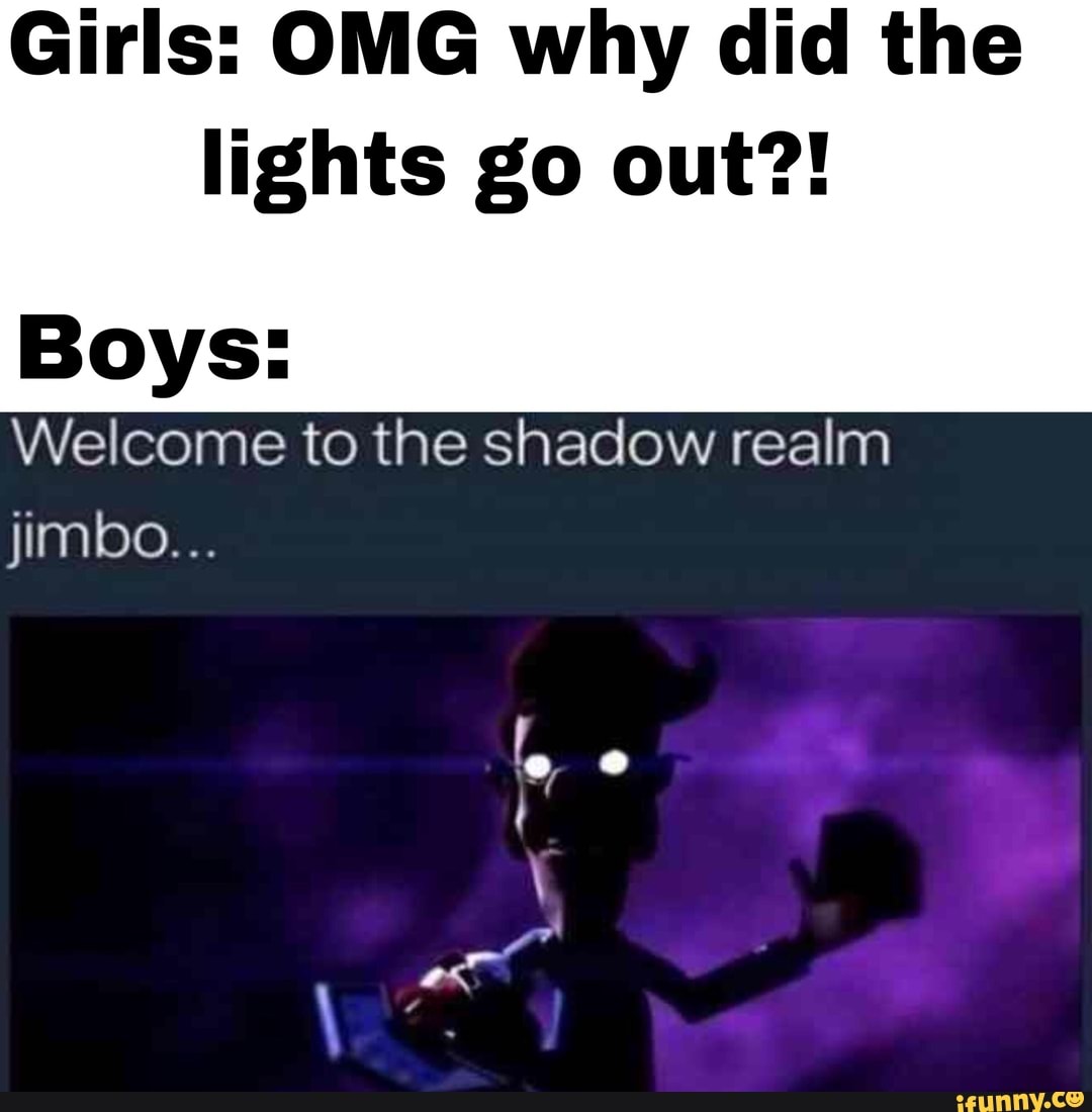 Girls OMG why did the lights go out?! Boys to the shadow