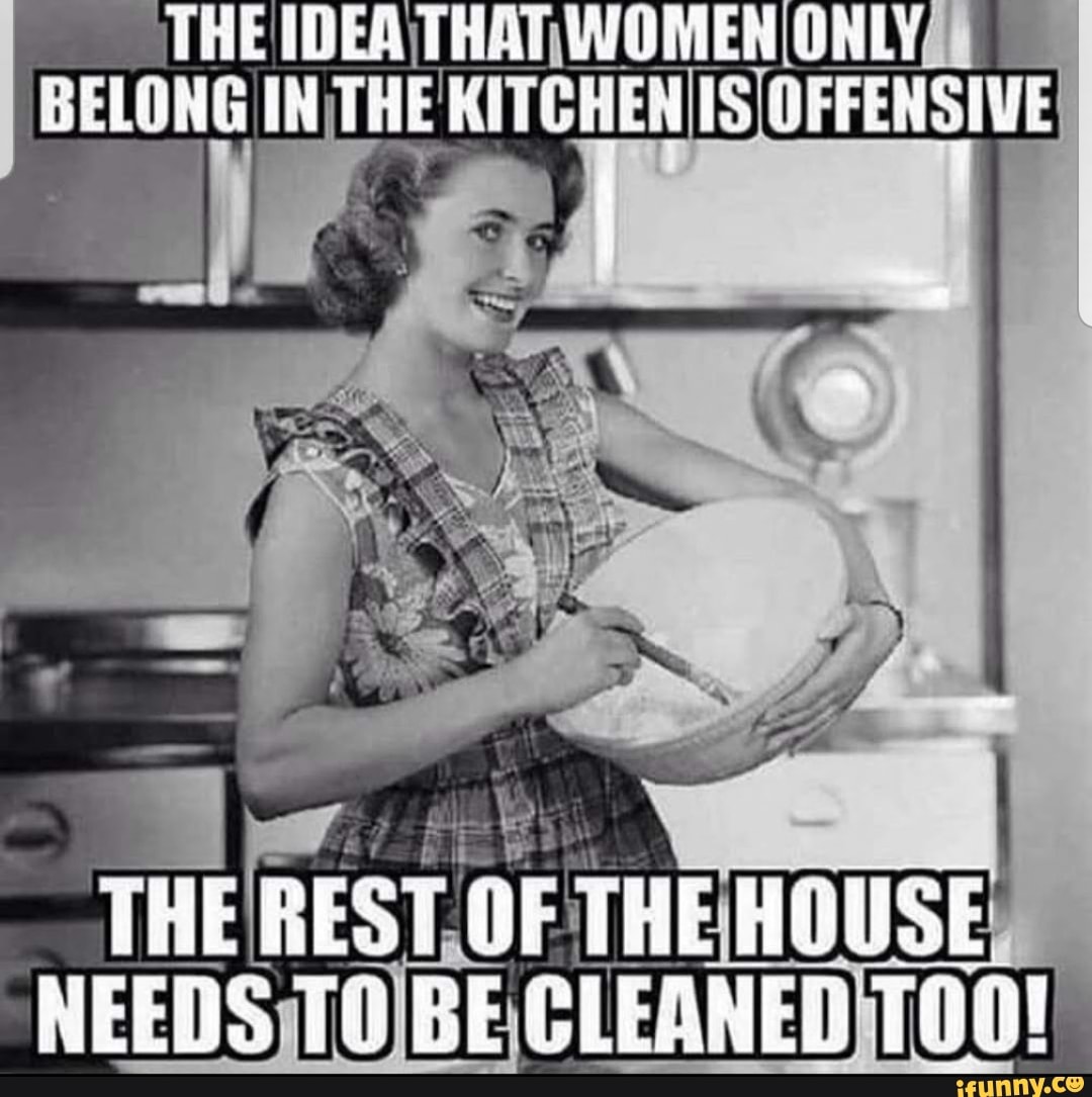 THE IDEA; THAT WOMER ONLY SCLOINE IN THE IS FENS
THE REST OF THE HOUSE
HEEDS BE GLEANE;
TAD