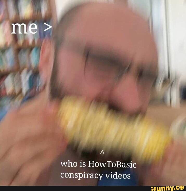A Who Is Howtobasic Conspiracy Videos Ifunny