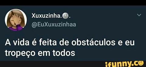 A vida é feita de obstáculos e eu
tropeço em todos