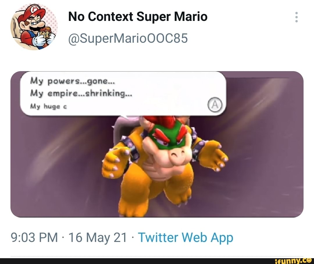 No Context Super Mario
@SuperMario00C85
My powers...gone...
My empire...shrinking...
My huge
16 May 21 Twitter Web