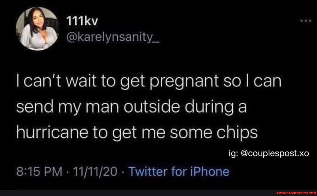 @karel ynsanity_
can't wait to get pregnant so I can send my man outside during a hurricane to get me some chips
ig: @couplespost.xo
PM - - Twitter for iPhone