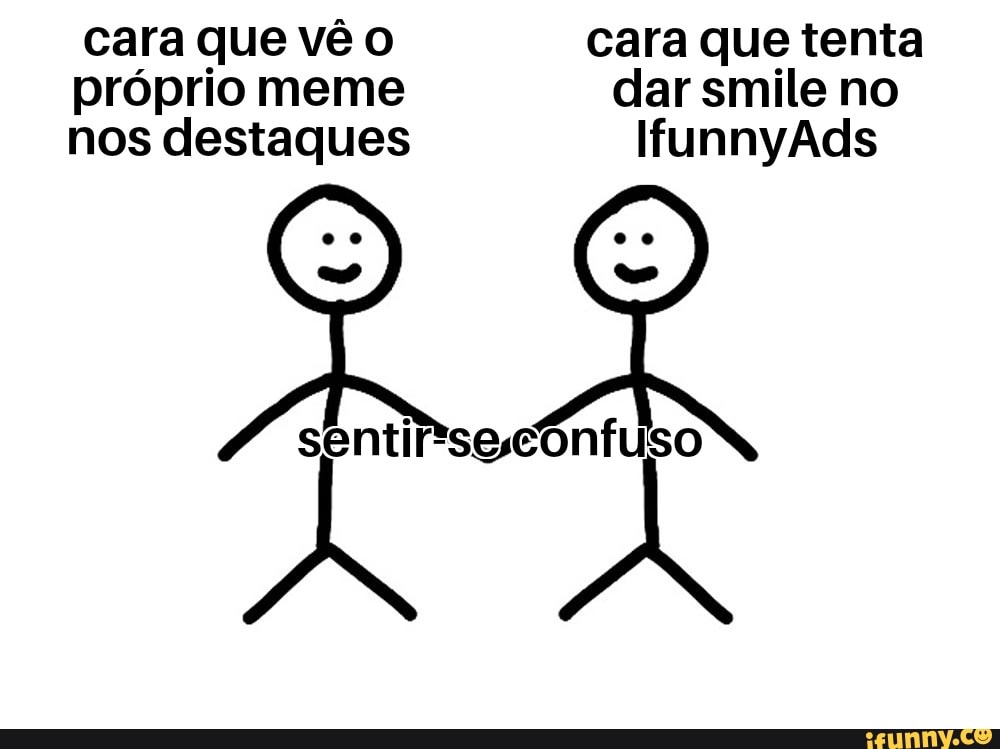 cara que vê cara que tenta próprio meme dar smile no nos destaques IfunnyAds
sentir'seconfuso