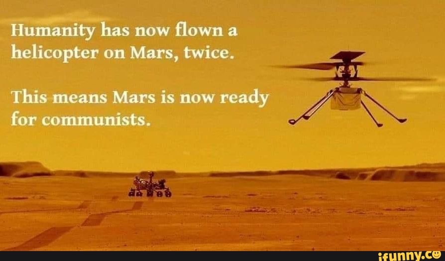Humanity has now flown a helicopter on Mars, twice.
This means Mars is now ready
Yo for communists.