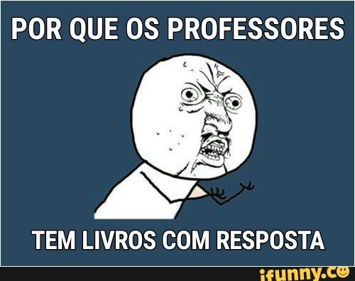 POR QUE OS PROFESSORES
TEM LIVROS COM RESPOSTA