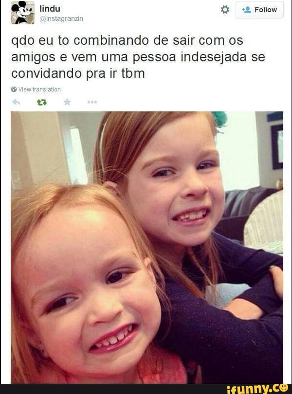 qdo eu to combinando de sair com os
amigos e vem uma pessoa indesejada se
convidando pra ir tom
