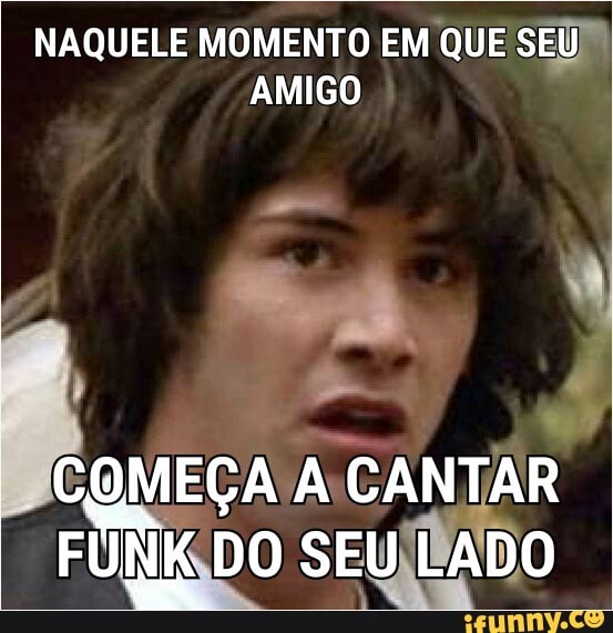 NAQUELE MOMENTO EM QUE SEU"
AMIGO