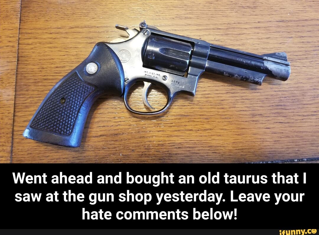owe
Went ahead and bought an old taurus that I
saw at the gun shop yesterday. Leave your
hate comments below! - Went ahead and bought an old taurus that I saw at the gun shop yesterday. Leave your hate comments below!