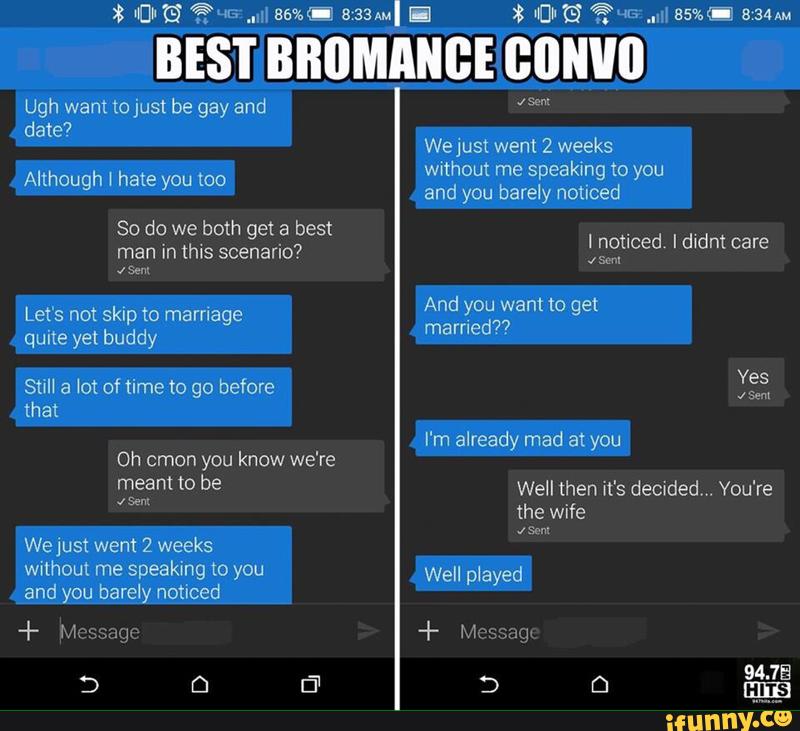 x ”Elm? %% ..w semi
a:aaml MDG? .-.1\85%<Ea:34m
BEST BBBMANBE comm
Ugh want to just be gay and
date?
Although I hate you too
get
man In thus scenario?
Let's not skip to marriage
quite yet buddy
speaking you
and you barely noticed
We just went 2 weeks
without me speaking to you
and you barely noticed
I noticed I dwdnt care
And you want to get
married?7
« w
Well played