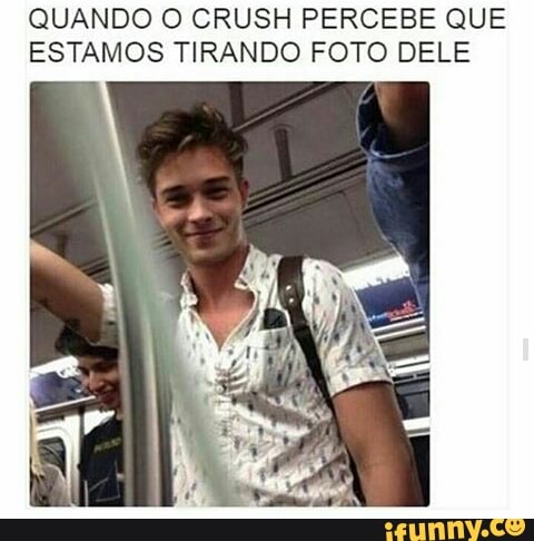 QUANDO O CRUSH PERCEBE QUE
ESTAMOS TIRANDO FOTO DELE