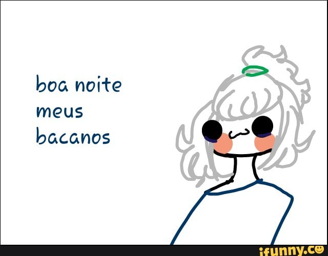boa noite
meus
bacanos
a