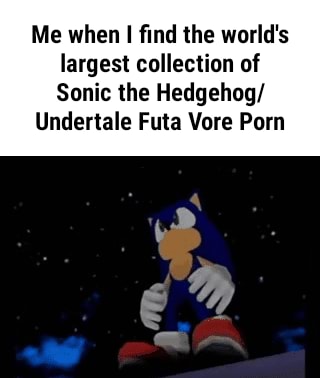 320px x 378px - Me when I find the world's, largest collection of, Sonic the Hedgehog],  Undertale Futa Vore Porn