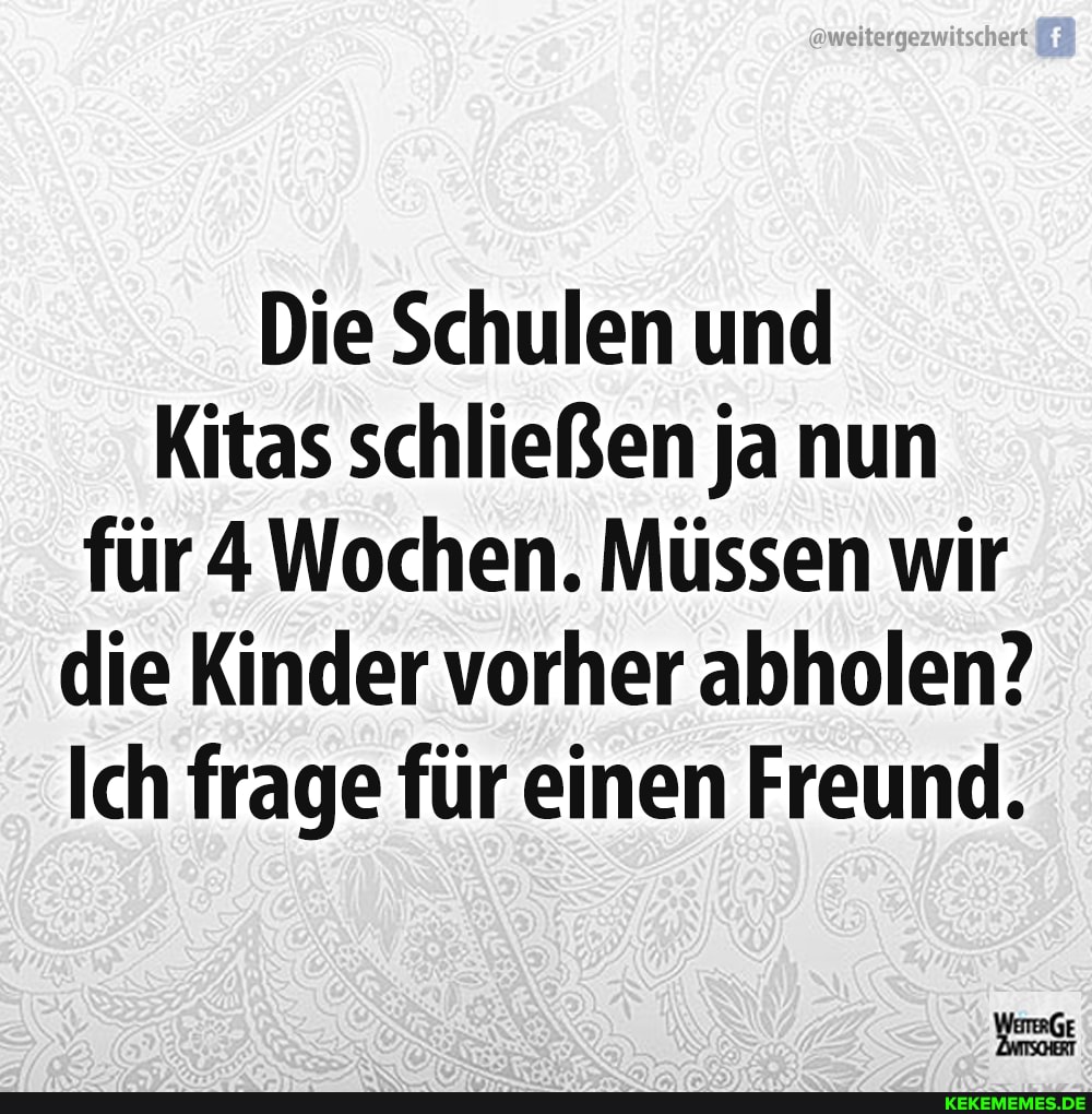 Die Schulen und
Kitas schließen ja nun für 4Wochen. Müssen wir die Kinder vorher abholen?
Ich frage für einen Freund.