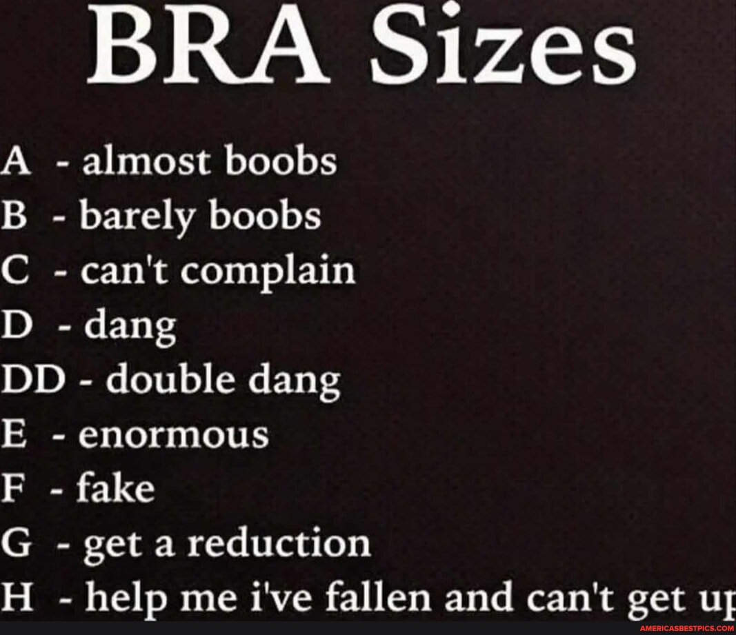 BRA Sizes A - almost boobs B - barely boobs C - can't complain D - dang DD  - double