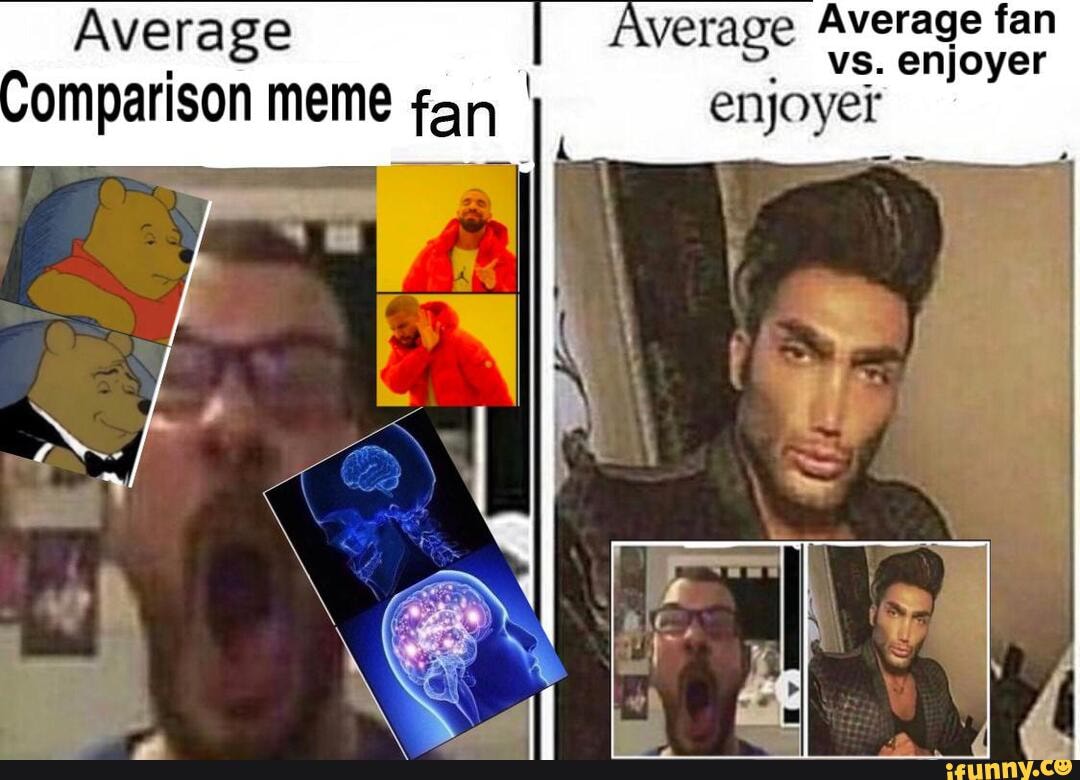 Average verage Average fan Omparison meme fan vs. enjoyer - iFunny Brazil